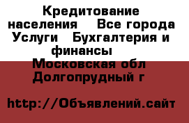 Кредитование населения. - Все города Услуги » Бухгалтерия и финансы   . Московская обл.,Долгопрудный г.